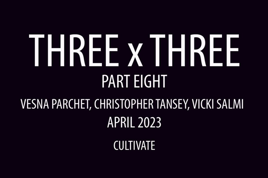 Cultivate presents Three x Three (Part Eight) – an online art exhibition featuring Vesna Parchet, Christopher Tansey and Vicki&nbsp;Salmi…