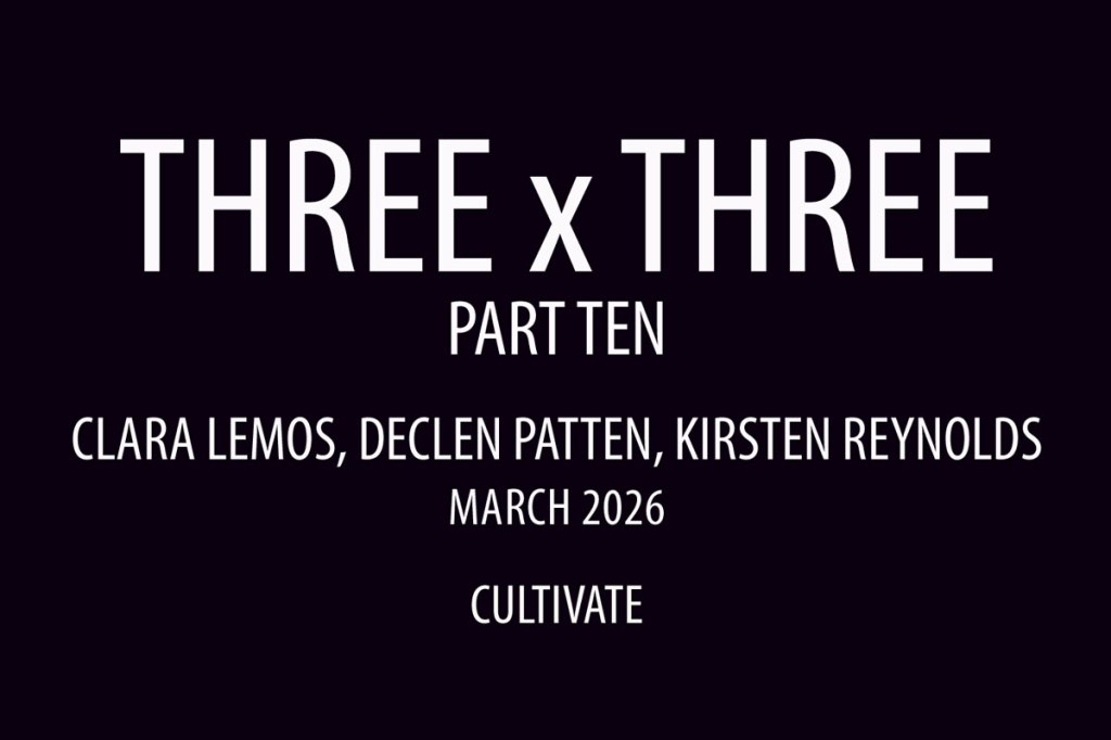 Cultivate Presents Three x Three (Part Ten) – An online art exhibition featuring Clara Lemos, Declen Patten and Kirsten Reynolds…